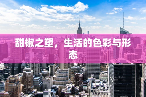 甜椒之塑，生活的色彩与形态