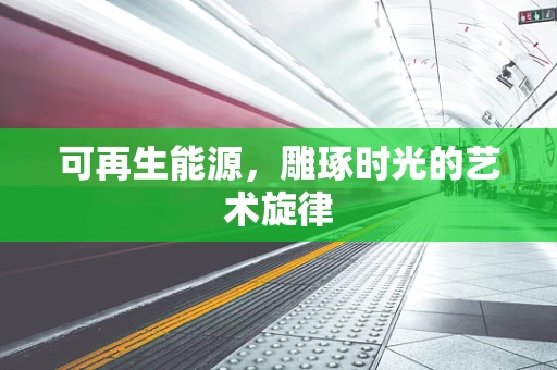 可再生能源，雕琢时光的艺术旋律