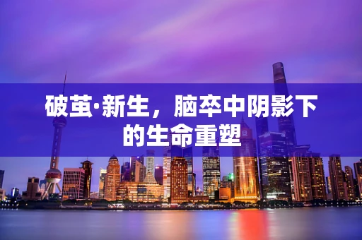 破茧·新生，脑卒中阴影下的生命重塑