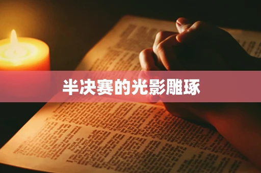 半决赛的光影雕琢