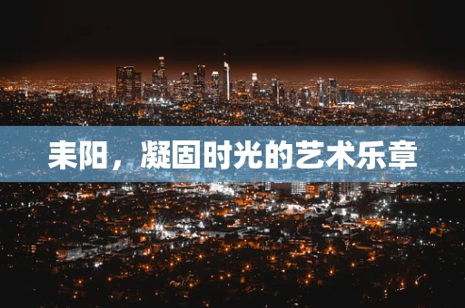 耒阳，凝固时光的艺术乐章