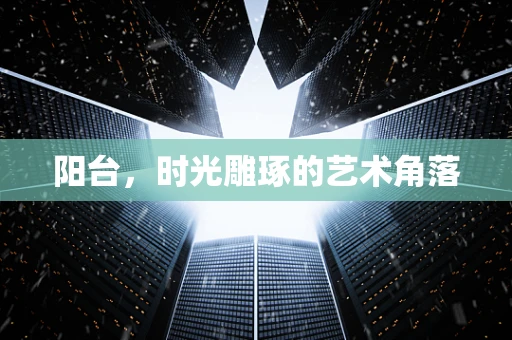 阳台，时光雕琢的艺术角落
