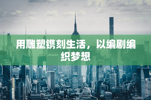 用雕塑镌刻生活，以编剧编织梦想
