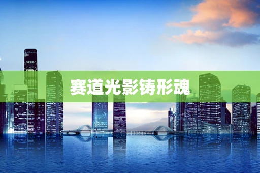 赛道光影铸形魂