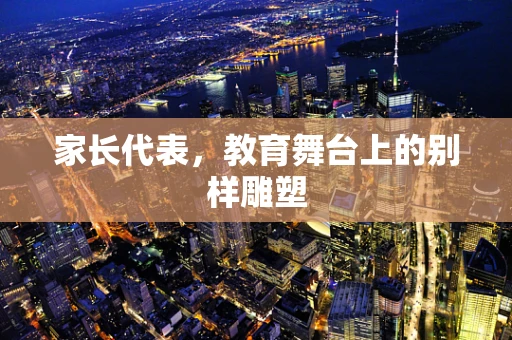 家长代表，教育舞台上的别样雕塑