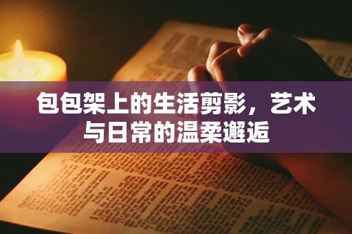 包包架上的生活剪影，艺术与日常的温柔邂逅