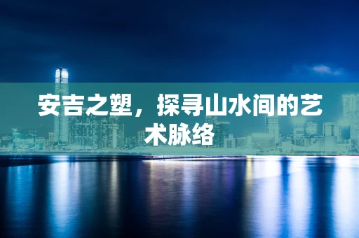 安吉之塑，探寻山水间的艺术脉络