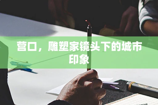 营口，雕塑家镜头下的城市印象