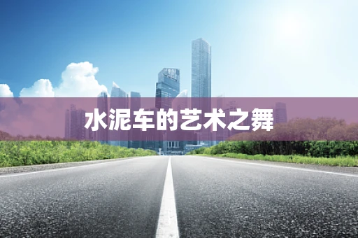 水泥车的艺术之舞