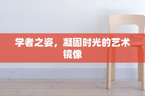 学者之姿，凝固时光的艺术镜像