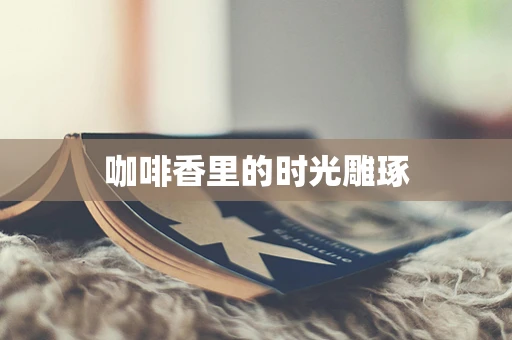 咖啡香里的时光雕琢