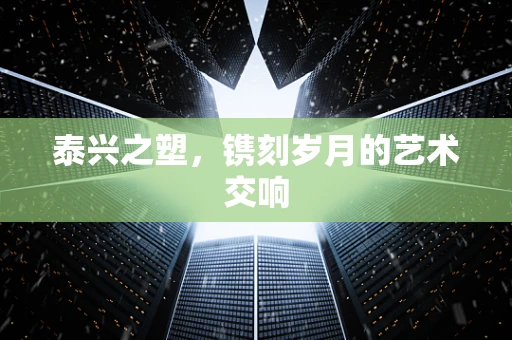 泰兴之塑，镌刻岁月的艺术交响