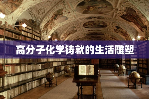 高分子化学铸就的生活雕塑