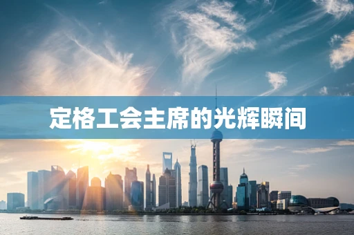 定格工会主席的光辉瞬间