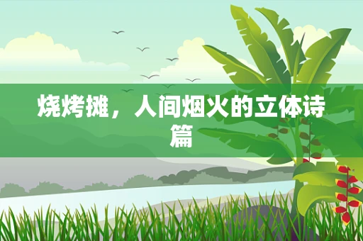 烧烤摊，人间烟火的立体诗篇