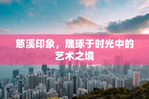 慈溪印象，雕琢于时光中的艺术之境
