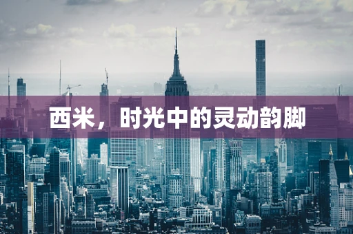 西米，时光中的灵动韵脚