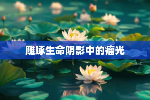 雕琢生命阴影中的瘤光