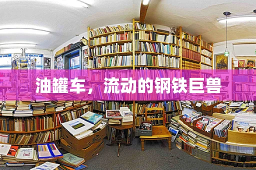 油罐车，流动的钢铁巨兽