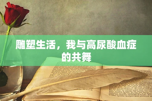 雕塑生活，我与高尿酸血症的共舞