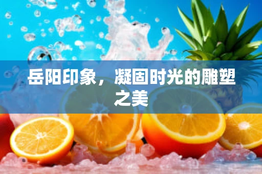 岳阳印象，凝固时光的雕塑之美