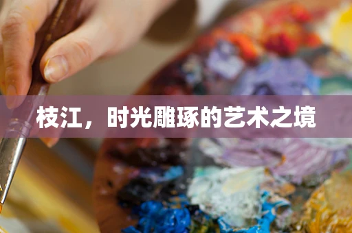 枝江，时光雕琢的艺术之境