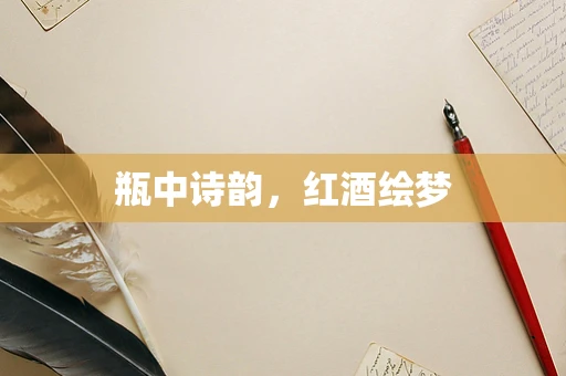 瓶中诗韵，红酒绘梦