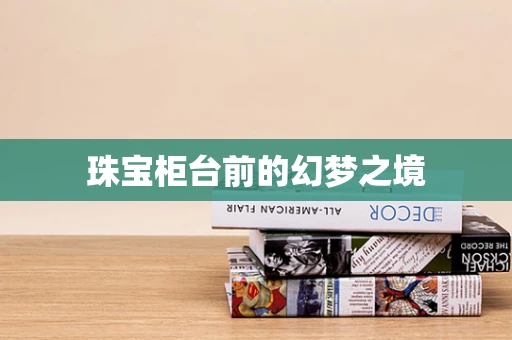 珠宝柜台前的幻梦之境