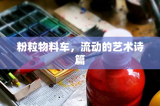 粉粒物料车，流动的艺术诗篇