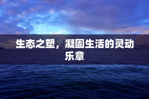 生态之塑，凝固生活的灵动乐章