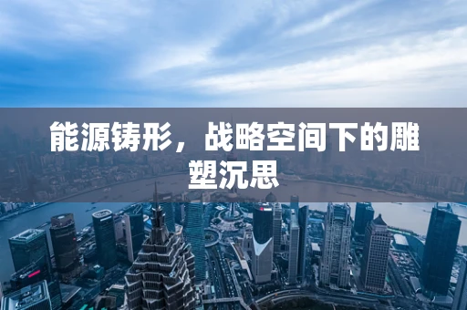 能源铸形，战略空间下的雕塑沉思