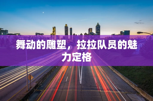 舞动的雕塑，拉拉队员的魅力定格