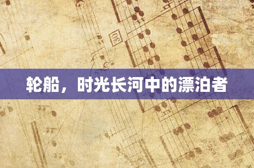 轮船，时光长河中的漂泊者