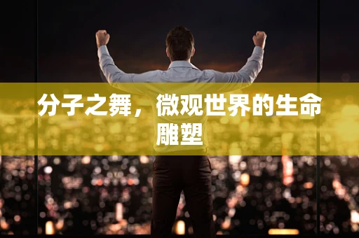 分子之舞，微观世界的生命雕塑