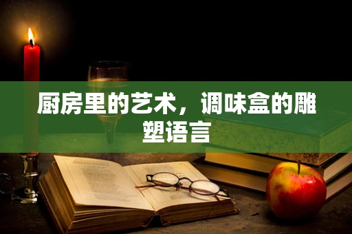 厨房里的艺术，调味盒的雕塑语言