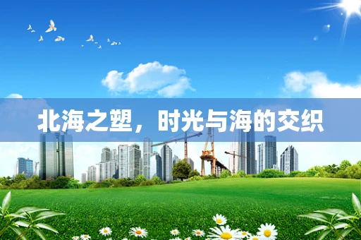 北海之塑，时光与海的交织