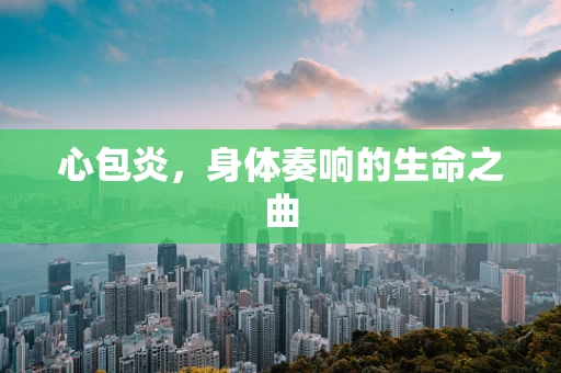 心包炎，身体奏响的生命之曲