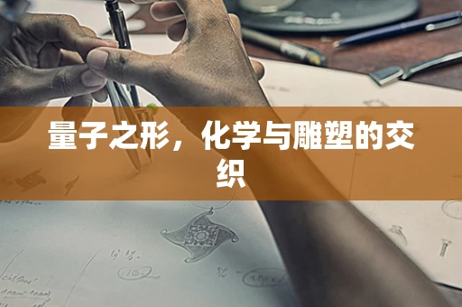 量子之形，化学与雕塑的交织