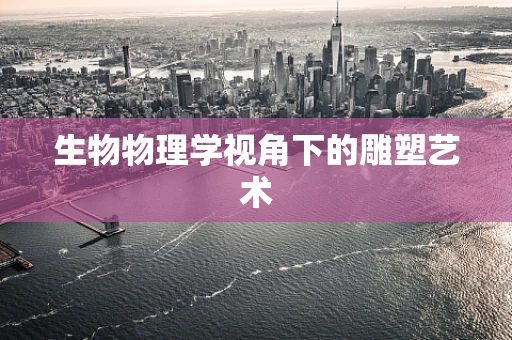 生物物理学视角下的雕塑艺术