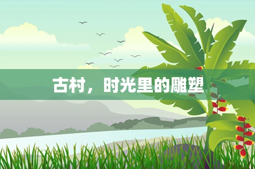 古村，时光里的雕塑