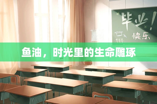 鱼油，时光里的生命雕琢