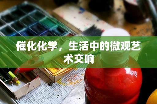 催化化学，生活中的微观艺术交响