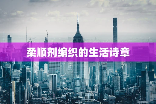 柔顺剂编织的生活诗章
