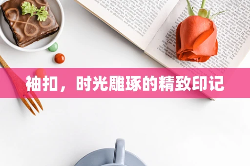 袖扣，时光雕琢的精致印记