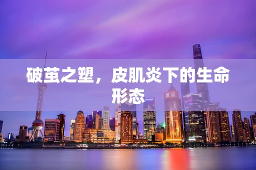 破茧之塑，皮肌炎下的生命形态