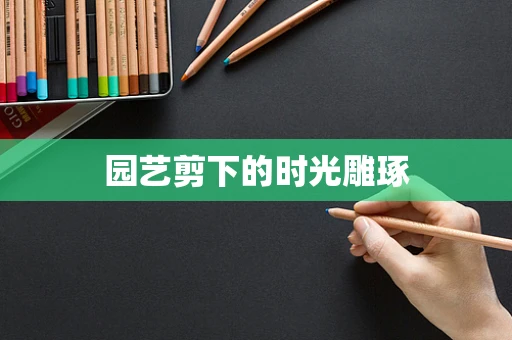 园艺剪下的时光雕琢