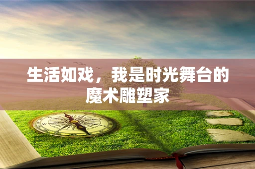 生活如戏，我是时光舞台的魔术雕塑家