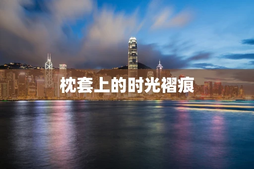 枕套上的时光褶痕