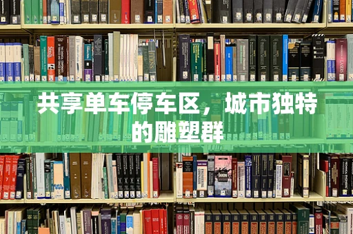 共享单车停车区，城市独特的雕塑群