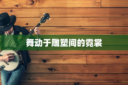 舞动于雕塑间的霓裳